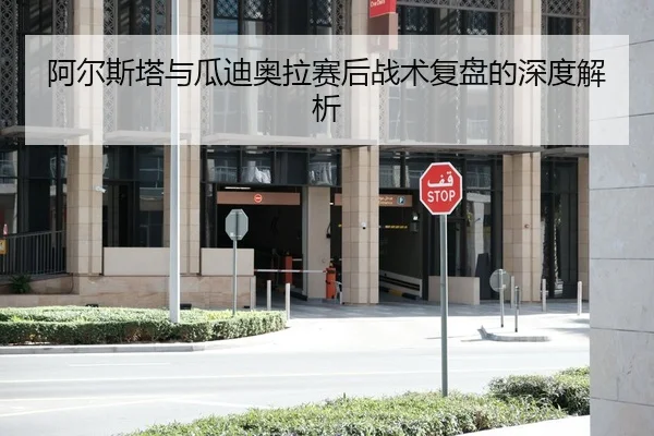 阿尔斯塔与瓜迪奥拉赛后战术复盘的深度解析